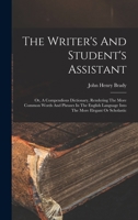 The Writer's And Student's Assistant: Or, A Compendious Dictionary, Rendering The More Common Words And Phrases In The English Language Into The More Elegant Or Scholastic 1018837663 Book Cover