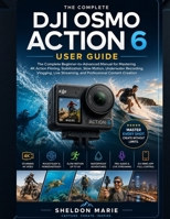 DJI OSMO ACTION 6 USER GUIDE: The Complete Beginner-to-Advanced Manual for Mastering 4K Action Filming, Stabilization, Slow Motion, Underwater ... Photography & Imaging Mastery Series) B0H8JYN49T Book Cover