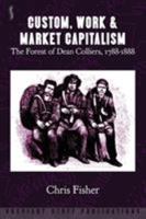 Custom, Work & Market Capitalism: The Forest of Dean Colliers, 1788-1888 0992946670 Book Cover