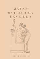 Mayan Mythology Unveiled B0CF4FP45V Book Cover
