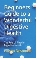 Beginners Guide to a Wonderful Digestive Health: The Role of Fiber in Digestive Health B0CFZH178S Book Cover