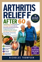 Arthritis Relief After 60: A 30-Day Plan to Live Well with Osteoarthritis and Rheumatoid Arthritis Through Gentle Exercises, an Anti-Inflammatory ... Mobility, and Keep Doing the Things You Love B0HC2Z9HGQ Book Cover