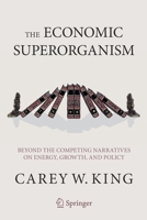 The Economic Superorganism: Beyond the Competing Narratives on Energy, Growth, and Policy 3030502945 Book Cover