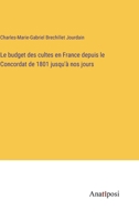 Le budget des cultes en France depuis le Concordat de 1801 jusqu'à nos jours 3382735474 Book Cover