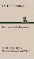 The Luck of the Mounted: A Tale of the Royal Northwest Mounted Police 1523282134 Book Cover
