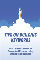 Tips On Building Keywords: How To Rank Content On Google And Keyword Using Strategies In Business: Types Of Keywords B09CGFWR2M Book Cover