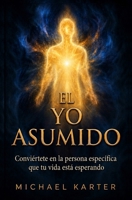 EL YO ASUMIDO: Conviértete en la persona específica que tu vida deseada está esperando (Serie Asunción) (Spanish Edition) B0H4CS2X9B Book Cover