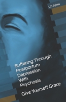 Suffering Through Postpartum Depression With Psychosis: Give Yourself Grace B0C6W1G156 Book Cover
