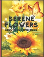 Serene Flowers Adult Coloring Book: Beautiful realistic flowers, bouquets, floral designs, sunflowers, roses, leaves, butterfly, birds Designs for Relaxation. B091F3G2HR Book Cover