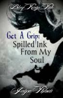 Get a Grip: Spilled Ink from My Soul 1495945456 Book Cover