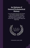 An Epitome of General Ecclesiastical History: From the Earliest Period to the Present Time. with an Appendix, Giving a Condensed History of the Jews from the Destruction of Jerusalem to the Present Da 1143023838 Book Cover