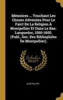 M�moires ... Touchant Les Choses Adven�es Pour Le Faict de la Religion � Montpellier Et Dans Le Bas-Languedoc, 1560-1600. (Publ., Soc. Des Bibliophiles de Montpellier). 0270934340 Book Cover