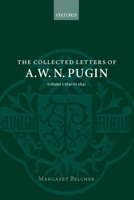 The Collected Letters of A. W. N. Pugin: Volume I: 1830-1842 (Collected Letters of A.W.N. Pugin) 0198173911 Book Cover