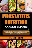 PROSTATITIS NUTRITION FOR NEWLY DIAGNOSED: Optimize Your Diet To Combat Prostatitis - Understand The Key Nutrients, Foods To Avoid, And Lifestyle Changes For Lasting Wellness B0CWB3TWNX Book Cover