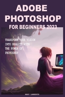 Adobe Photoshop for Beginners 2023: Transform Your Vision Into Reality with the Power of Photoshop B0C51S2MT9 Book Cover
