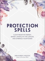 Protection Spells: Clear Negative Energy, Banish Unhealthy Influences, and Embrace Your Power 1507208324 Book Cover