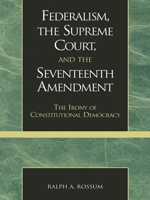 Federalism, the Supreme Court, and the Seventeenth Amendment: The Irony of Constitutional Democracy 0739102869 Book Cover