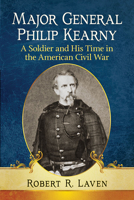 Major General Philip Kearny: A Soldier and His Time in the American Civil War 1476680280 Book Cover