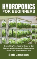 Hydroponics for Beginners: Everything You Need to Know to Get Started with Hydroponics Systems and Grow Your Plants Without Soil B0CP8FG889 Book Cover