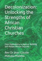 Decolonization: Unlocking the Strengths of African Christian Churches: From Dependency to Agency: Building Self-Reliant African Churches B0G58J2ZXK Book Cover