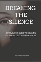 Breaking the Silence: A Survivor’s Guide to Healing from Childhood Sexual Abuse B0DZPHN2Y6 Book Cover