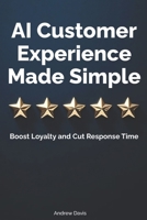 AI Customer Experience Made Simple: Boost Loyalty and Cut Response Time (Practical AI for Small Businesses) B0F5P98PZ6 Book Cover