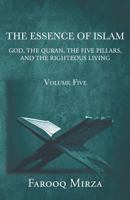 The Essence of Islam: God, the Quran, the Five Pillars, and the Righteous Living 0991374347 Book Cover