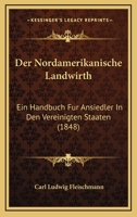 Der Nordamerikanische Landwirth: Ein Handbuch Fur Ansiedler In Den Vereinigten Staaten (1848) 1168464242 Book Cover