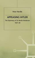 Appeasing Hitler: The Diplomacy of Sir Nevile Henderson, 1937-39 (Studies in Diplomacy) 0333739876 Book Cover