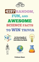 4197 Random, Fun, and Awesome Science Facts to Win Trivia: An Encyclopedia of Amazing and Wacky Facts About the World 1922435163 Book Cover
