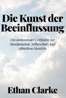 Die Kunst der Beeinflussung: Ein umfassender Leitfaden zur Manipulation, Selbstschutz und ethischem Handeln (German Edition) B0CT98N9BC Book Cover