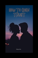 HOW TO GAIN TRUST: HOW TO GAIN TRUST BACK IN A RELATIONSHIP B0B92C52KY Book Cover