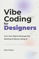 Vibe Coding for Designers: Turn Your Figma Mockups into Working Products Using AI B0GMZY1P39 Book Cover