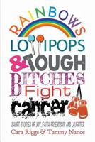 Rainbows, Lollipops, & Tough Bitches Fight Cancer: Short Stories of Joy, Faith, Friendship and Laughter 1681814110 Book Cover