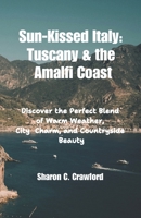 Sun-Kissed Italy: Tuscany & the Amalfi Coast: Discover the Perfect Blend of Warm Weather, City Charm, and Countryside Beauty B0F9SNW11W Book Cover