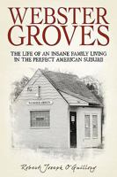 Webster Groves: The Life of an Insane Family Living in the Perfect American Suburb 0595510736 Book Cover