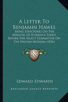 A Letter to Benjamin Hawes: Being Strictures on the Minutes of Evidence Taken Before the Select Committee on the British Museum 1179125975 Book Cover