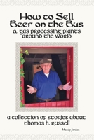How to Sell Beer on the Bus  Gas Processing Plants Around the World: A Collection of Stories about Thomas H. Russell 1951700074 Book Cover