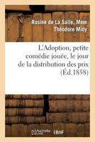 L'Adoption, petite comédie jouée, le jour de la distribution des prix, par les jeunes élèves (Arts) 2013367929 Book Cover
