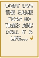 Don't live the same year 80 times and call it a life quote for happy new year notebook gift: Journal with blank Lined pages for journaling, note taking and jotting down ideas and thoughts 167370591X Book Cover