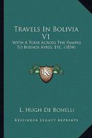 Travels In Bolivia V1: With A Tour Across The Pampas To Buenos Ayres, Etc. 1165158833 Book Cover
