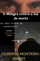 O Milagre Contra a Lua de Morte: Os tr�s livros da premoni��o a poesia o julgamento o amor 6500364279 Book Cover