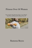 Fitness Over 50 Women: The Complete Step-By-Step Guide to Lose Weight, Burn Fat, and Exercise For Women Over 50 1806220482 Book Cover