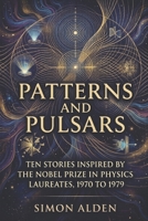 PATTERNS AND PULSARS: TEN STORIES INSPIRED BY THE NOBEL PRIZE IN PHYSICS LAUREATES, 1970 TO 1979 (The Nobel Physics Stories: A Decade-by-Decade Short Story Series) B0GY3QDSZY Book Cover
