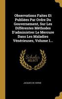 Observations Faites Et Publiées Par Ordre Du Gouvernement, Sur Les Différentes Méthodes D'administrer Le Mercure Dans Les Maladies Vénérieuses, Volume 1... 0341247235 Book Cover