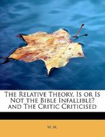 The Relative Theory, Is or Is Not the Bible Infallible? and The Critic Criticised 1015172512 Book Cover