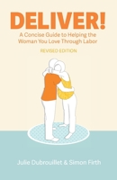 Deliver! A Concise Guide to Helping the Woman You Love Through Labor 0985256419 Book Cover