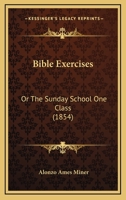 Bible Exercises: Or The Sunday School One Class 1179748107 Book Cover