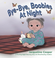 Bye-Bye, Boobies at Night: A Rhyming Night Weaning Story for Breastfeeding Toddlers (Little Goodbyes) 1997874377 Book Cover