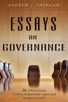 Essays On Governance: 36 Critical Essays To Drive Shareholder Value and Business Growth 1599323338 Book Cover